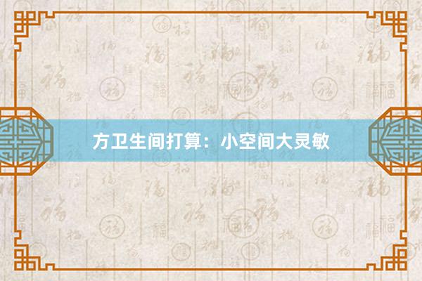 方卫生间打算：小空间大灵敏