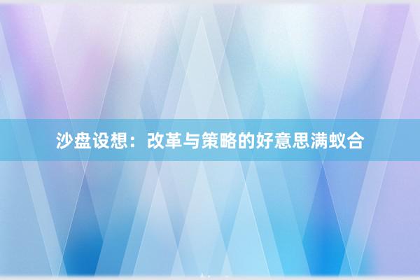 沙盘设想：改革与策略的好意思满蚁合