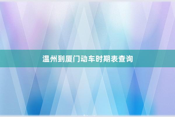 温州到厦门动车时期表查询