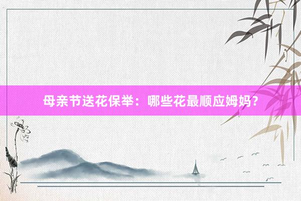 母亲节送花保举:哪些花最顺应姆妈?