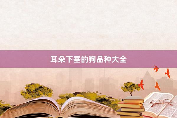 耳朵下垂的狗品种大全