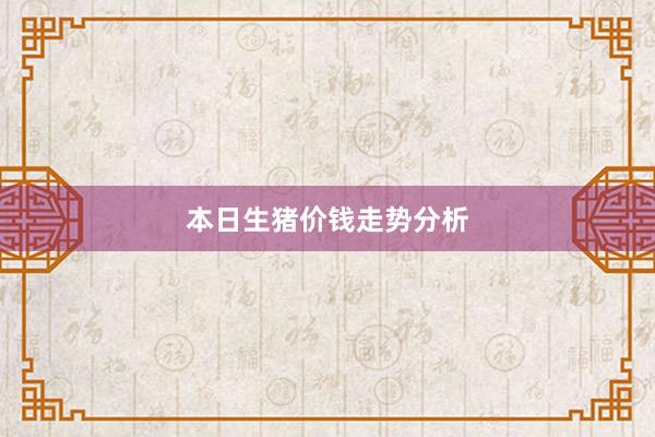 本日生猪价钱走势分析